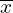   \overline{x} 