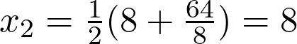  x_{2} = \frac{1}{2}(8 + \frac{64}{8}) = 8 