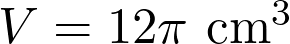  V = 12\pi \text{ cm}^3 