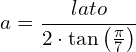 \[a = \frac{lato}{2 \cdot \tan\left(\frac{\pi}{7}\right)}\]