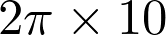  2\pi \times 10 