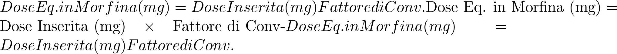  Dose Eq. in Morfina (mg)=Dose Inserita (mg)×Fattore di Conv.\text{Dose Eq. in Morfina (mg)} = \text{Dose Inserita (mg)} \times \text{Fattore di Conv-}Dose Eq. in Morfina (mg)=Dose Inserita (mg)×Fattore di Conv. 