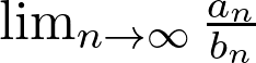  \lim_{n \to \infty}\frac{a_n}{b_n} 