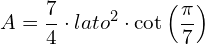 \[A = \frac{7}{4} \cdot lato^2 \cdot \cot\left(\frac{\pi}{7}\right)\]