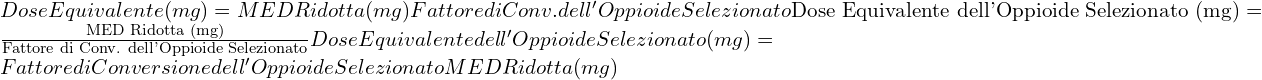  Dose Equivalente (mg)=MED Ridotta (mg)Fattore di Conv. dell'Oppioide Selezionato\text{Dose Equivalente dell'Oppioide Selezionato (mg)} = \frac{\text{MED Ridotta (mg)}}{\text{Fattore di Conv. dell'Oppioide Selezionato}}Dose Equivalente dell'Oppioide Selezionato (mg)=Fattore di Conversione dell'Oppioide SelezionatoMED Ridotta (mg)​ 