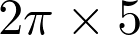  2\pi \times 5 