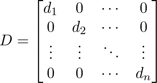  D = \begin{bmatrix} d_1 & 0 & \cdots & 0 \\ 0 & d_2 & \cdots & 0 \\ \vdots & \vdots & \ddots & \vdots \\ 0 & 0 & \cdots & d_n \end{bmatrix} 