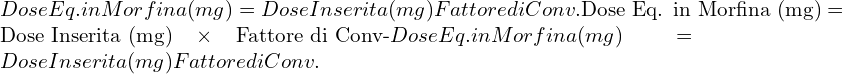  Dose Eq. in Morfina (mg)=Dose Inserita (mg)×Fattore di Conv.\text{Dose Eq. in Morfina (mg)} = \text{Dose Inserita (mg)} \times \text{Fattore di Conv-}Dose Eq. in Morfina (mg)=Dose Inserita (mg)×Fattore di Conv. 