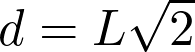  d = L \sqrt{2} 