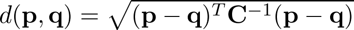  d(\mathbf{p}, \mathbf{q}) = \sqrt{(\mathbf{p} - \mathbf{q})^T \mathbf{C}^{-1} (\mathbf{p} - \mathbf{q})} 