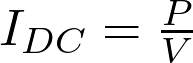  I_{DC} =  \frac{P}V 