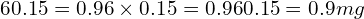  6×0.15=0.96 \times 0.15 = 0.96×0.15=0.9 mg 